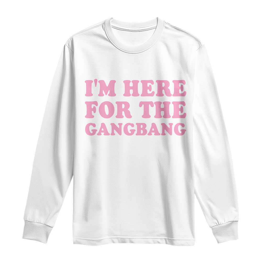Funny Inappropriate Sex Humor Joke Long Sleeve Shirt I Am Here For The Gangb*ng