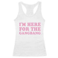 Funny Inappropriate Sex Humor Joke Racerback Tank Top I Am Here For The Gangb*ng