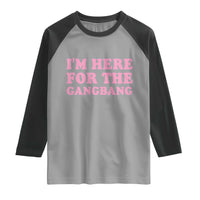 Funny Inappropriate Sex Humor Joke Raglan Shirt I Am Here For The Gangb*ng