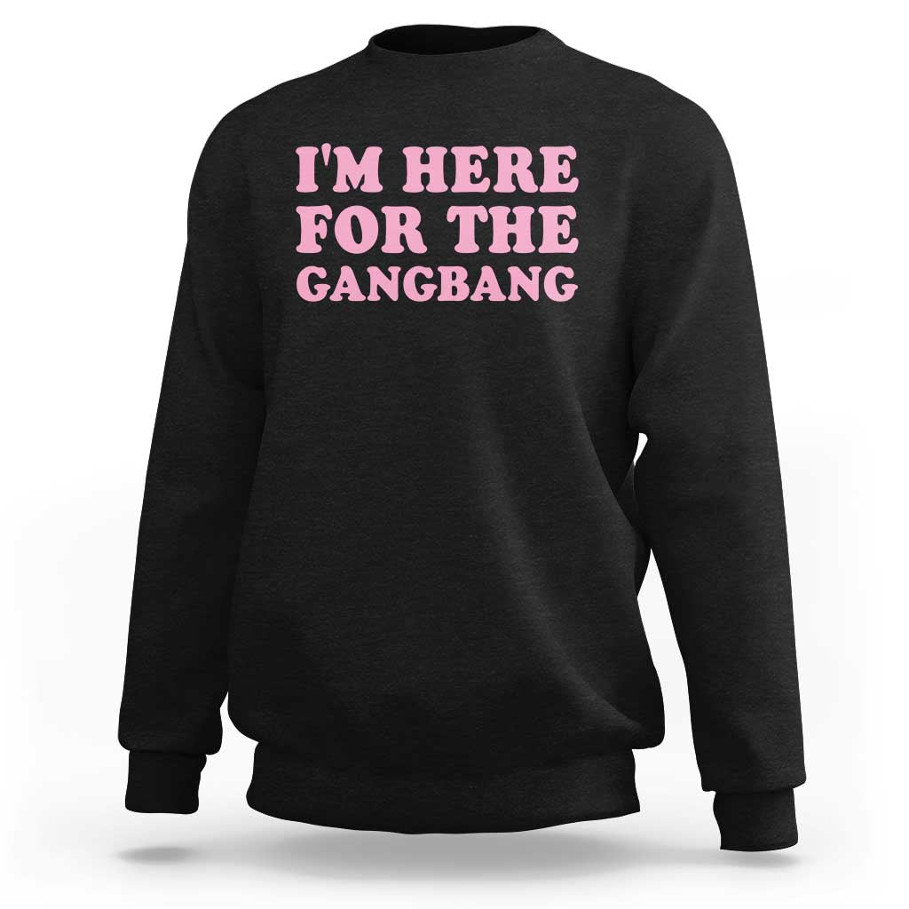 Funny Inappropriate Sex Humor Joke Sweatshirt I Am Here For The Gangb*ng