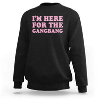 Funny Inappropriate Sex Humor Joke Sweatshirt I Am Here For The Gangb*ng