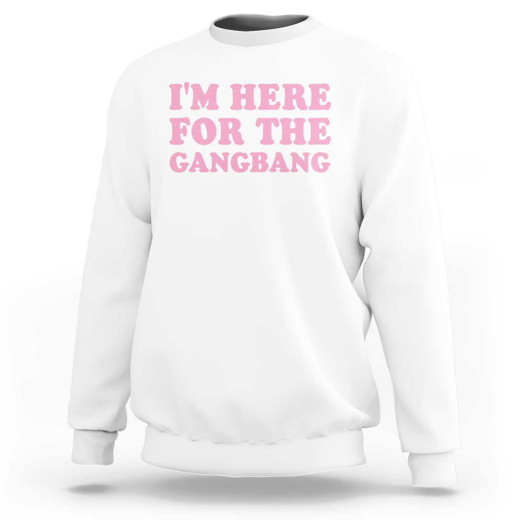 Funny Inappropriate Sex Humor Joke Sweatshirt I Am Here For The Gangb*ng