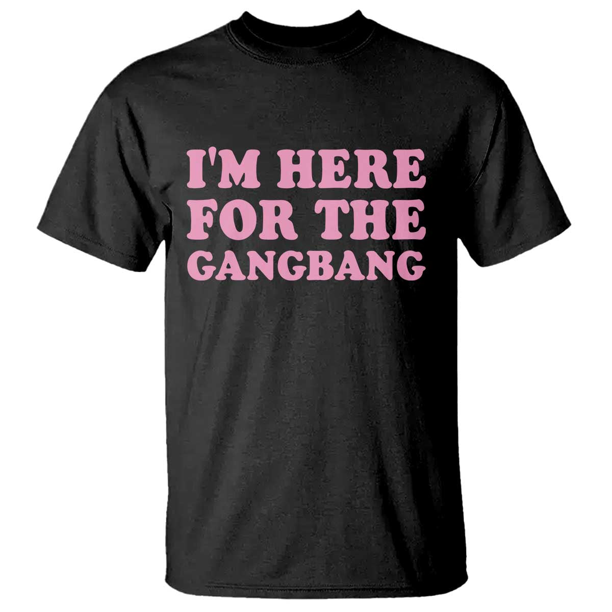 Funny Inappropriate Sex Humor Joke T Shirt I Am Here For The Gangb*ng