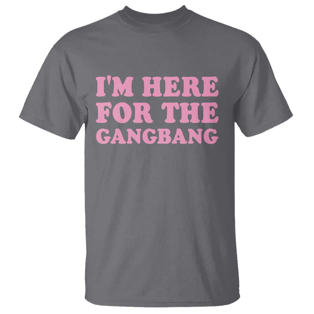 Funny Inappropriate Sex Humor Joke T Shirt I Am Here For The Gangb*ng