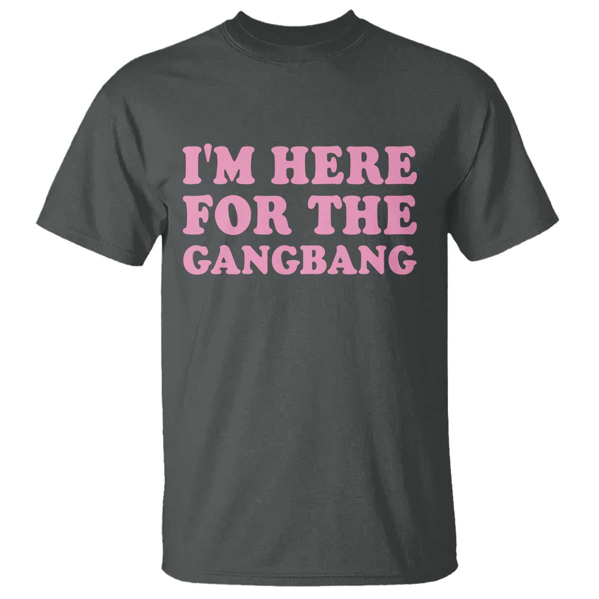 Funny Inappropriate Sex Humor Joke T Shirt I Am Here For The Gangb*ng