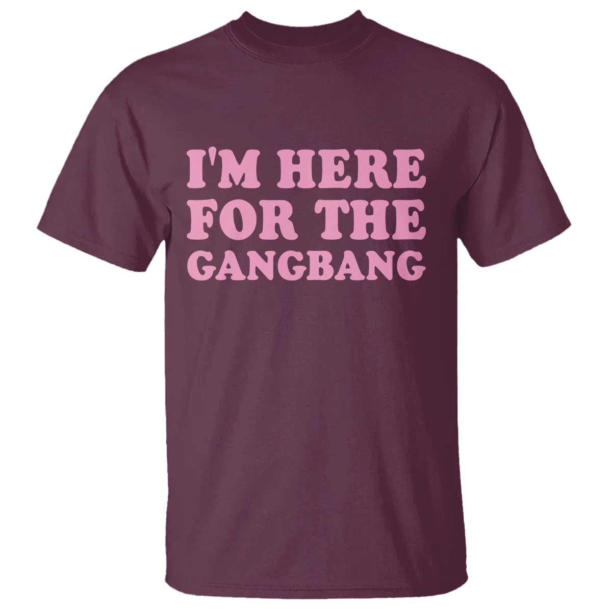 Funny Inappropriate Sex Humor Joke T Shirt I Am Here For The Gangb*ng