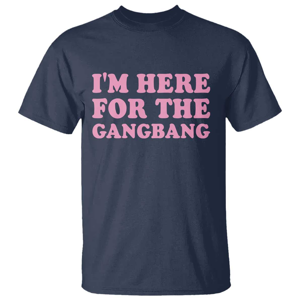 Funny Inappropriate Sex Humor Joke T Shirt I Am Here For The Gangb*ng
