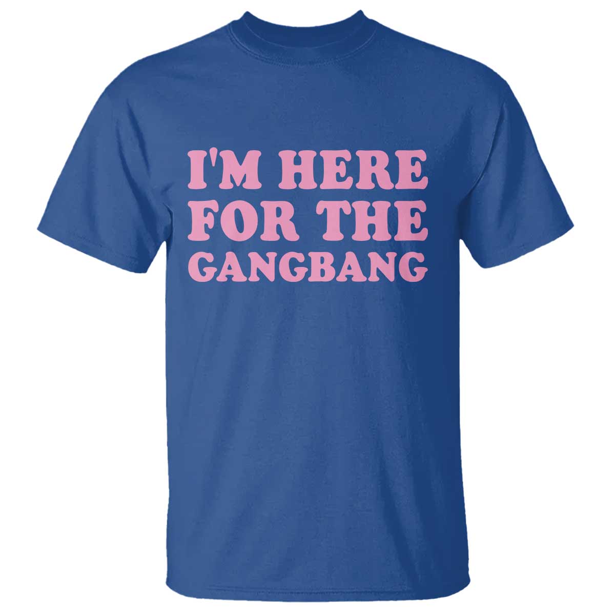 Funny Inappropriate Sex Humor Joke T Shirt I Am Here For The Gangb*ng