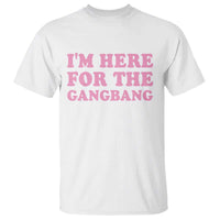 Funny Inappropriate Sex Humor Joke T Shirt I Am Here For The Gangb*ng