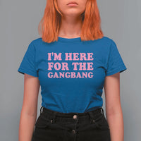 Funny Inappropriate Sex Humor Joke T Shirt For Women I Am Here For The Gangb*ng