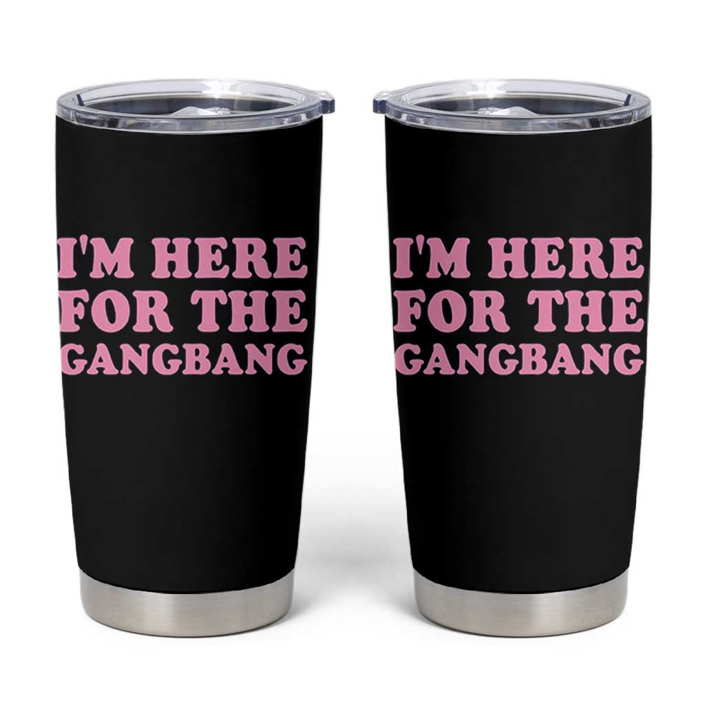 Funny Inappropriate Sex Humor Joke Tumbler Cup I Am Here For The Gangb*ng