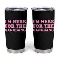Funny Inappropriate Sex Humor Joke Tumbler Cup I Am Here For The Gangb*ng