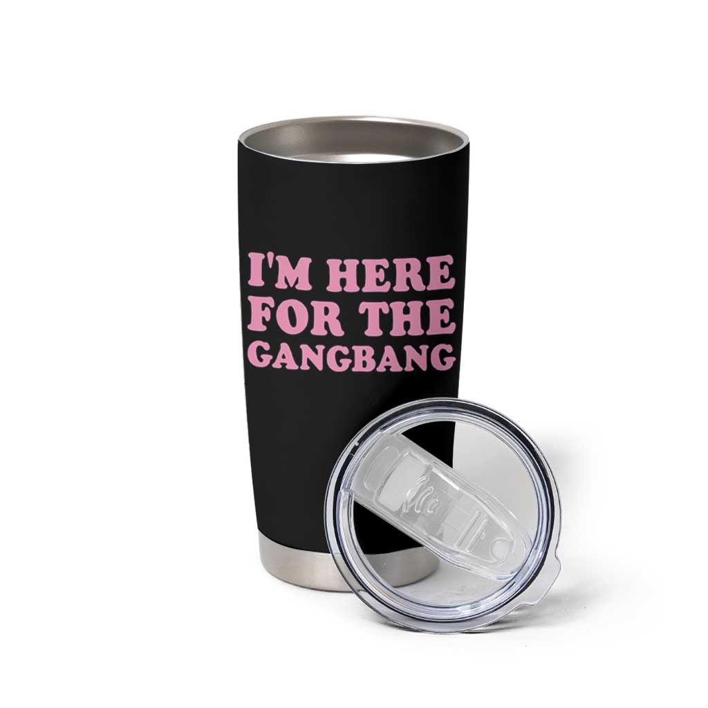 Funny Inappropriate Sex Humor Joke Tumbler Cup I Am Here For The Gangb*ng