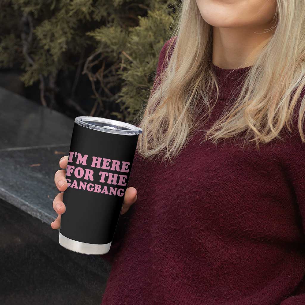 Funny Inappropriate Sex Humor Joke Tumbler Cup I Am Here For The Gangb*ng