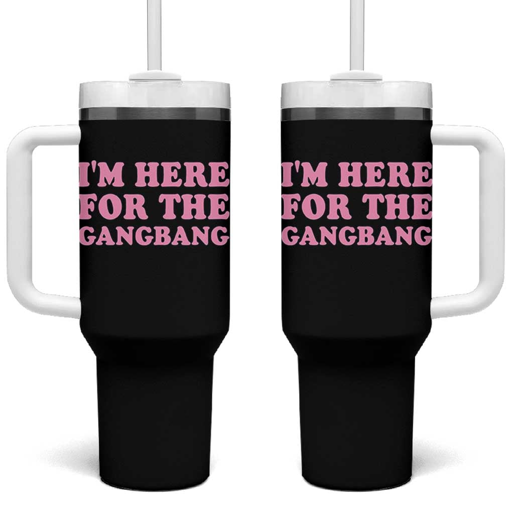 Funny Inappropriate Sex Humor Joke Tumbler With Handle I Am Here For The Gangb*ng