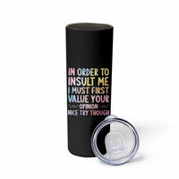In Order To Insult Me I Must First Value Your Opinion Skinny Tumbler Funny Sarcastic - Wonder Print Shop