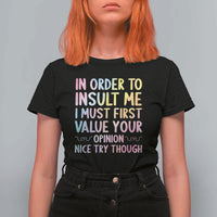 In Order To Insult Me I Must First Value Your Opinion T Shirt For Women Funny Sarcastic - Wonder Print Shop