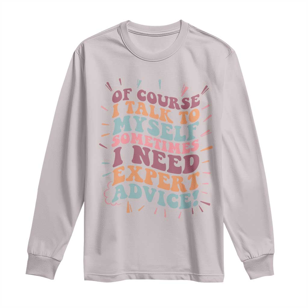 Funny Sarcastic Saying Long Sleeve Shirt Of Course I Talk To Myself I Need Expert Advice - Wonder Print Shop