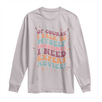 Funny Sarcastic Saying Long Sleeve Shirt Of Course I Talk To Myself I Need Expert Advice - Wonder Print Shop