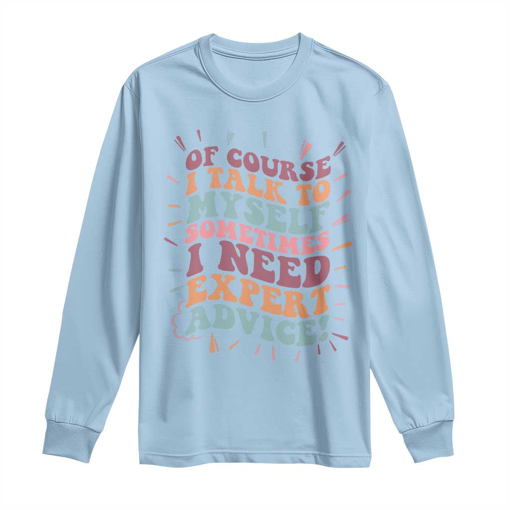 Funny Sarcastic Saying Long Sleeve Shirt Of Course I Talk To Myself I Need Expert Advice - Wonder Print Shop