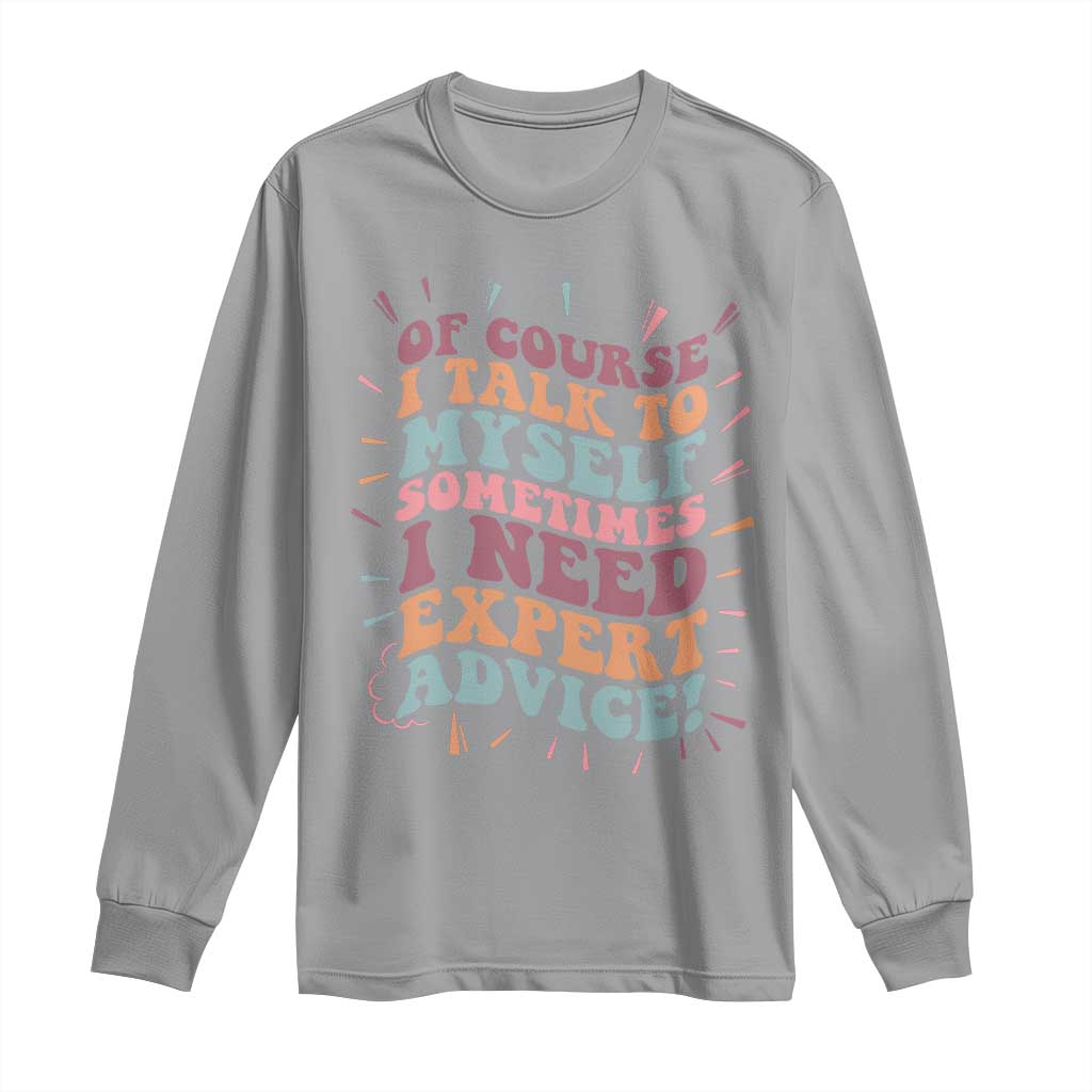 Funny Sarcastic Saying Long Sleeve Shirt Of Course I Talk To Myself I Need Expert Advice - Wonder Print Shop