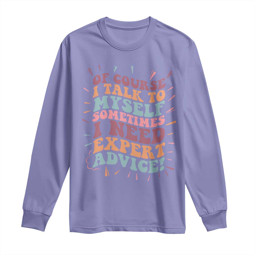 Funny Sarcastic Saying Long Sleeve Shirt Of Course I Talk To Myself I Need Expert Advice - Wonder Print Shop