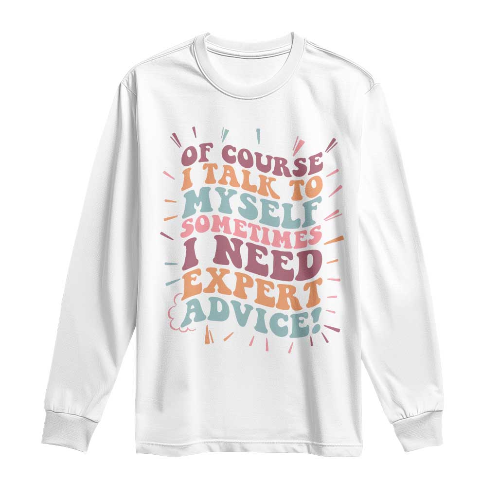 Funny Sarcastic Saying Long Sleeve Shirt Of Course I Talk To Myself I Need Expert Advice - Wonder Print Shop