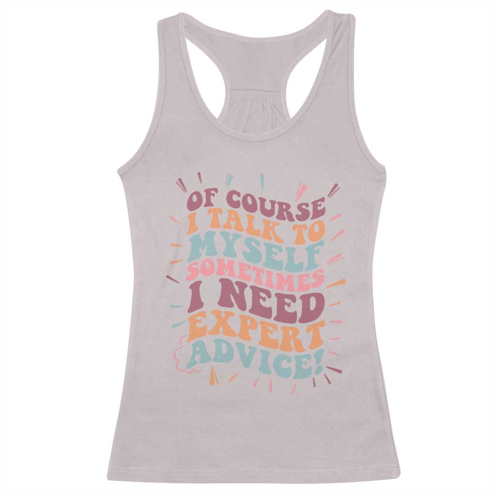 Funny Sarcastic Saying Racerback Tank Top Of Course I Talk To Myself I Need Expert Advice - Wonder Print Shop