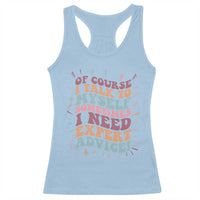 Funny Sarcastic Saying Racerback Tank Top Of Course I Talk To Myself I Need Expert Advice - Wonder Print Shop