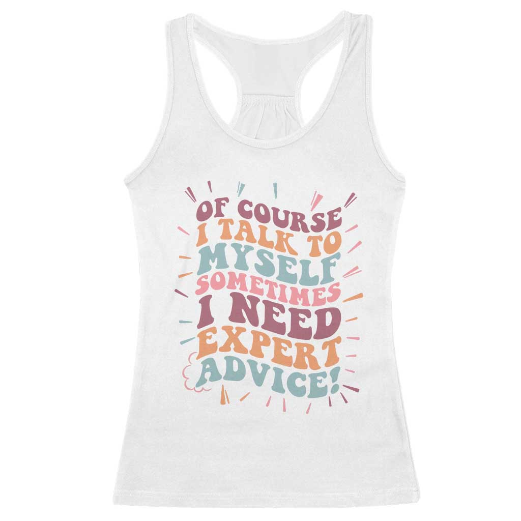 Funny Sarcastic Saying Racerback Tank Top Of Course I Talk To Myself I Need Expert Advice - Wonder Print Shop