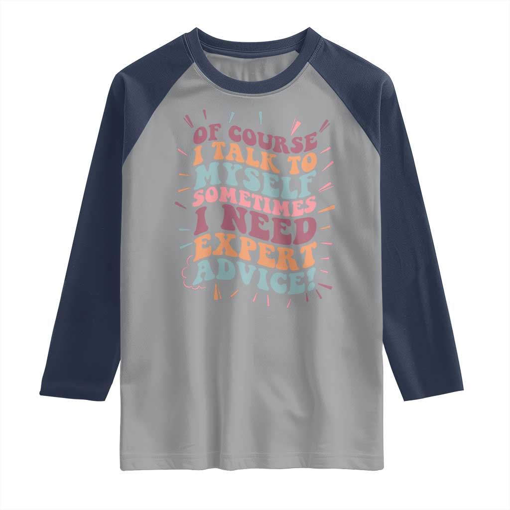 Funny Sarcastic Saying Raglan Shirt Of Course I Talk To Myself I Need Expert Advice - Wonder Print Shop