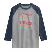 Funny Sarcastic Saying Raglan Shirt Of Course I Talk To Myself I Need Expert Advice - Wonder Print Shop