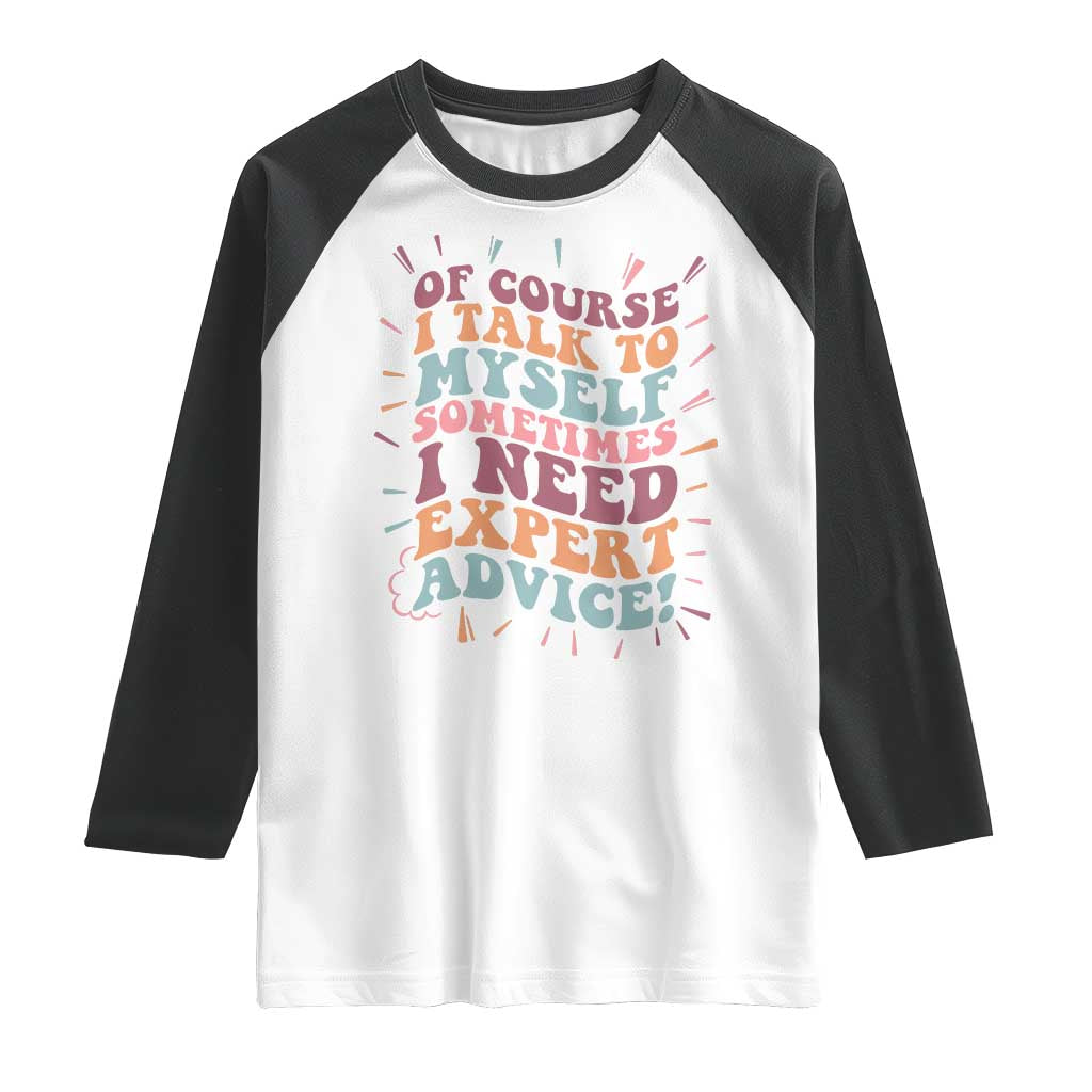 Funny Sarcastic Saying Raglan Shirt Of Course I Talk To Myself I Need Expert Advice - Wonder Print Shop