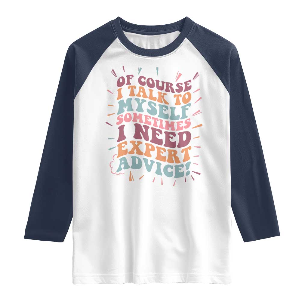 Funny Sarcastic Saying Raglan Shirt Of Course I Talk To Myself I Need Expert Advice - Wonder Print Shop