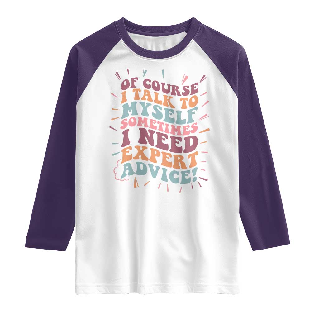 Funny Sarcastic Saying Raglan Shirt Of Course I Talk To Myself I Need Expert Advice - Wonder Print Shop