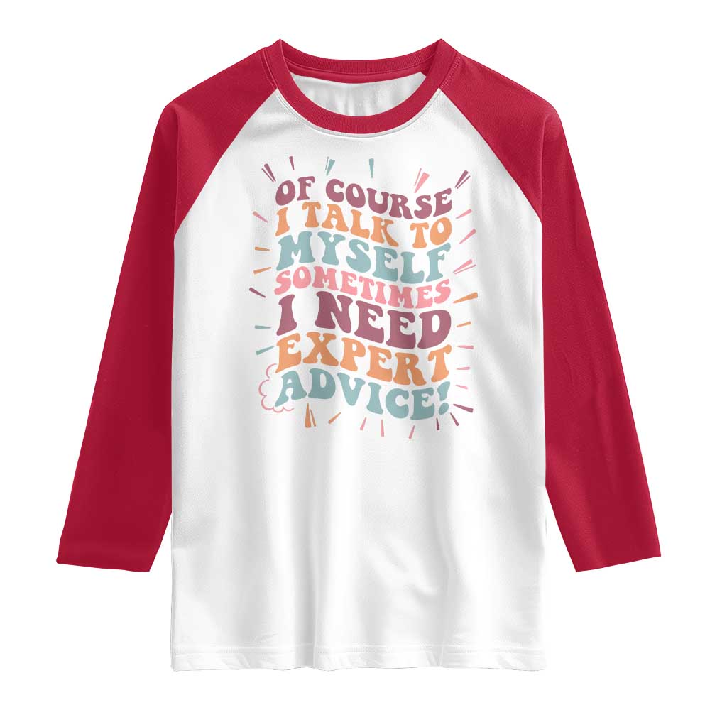 Funny Sarcastic Saying Raglan Shirt Of Course I Talk To Myself I Need Expert Advice - Wonder Print Shop