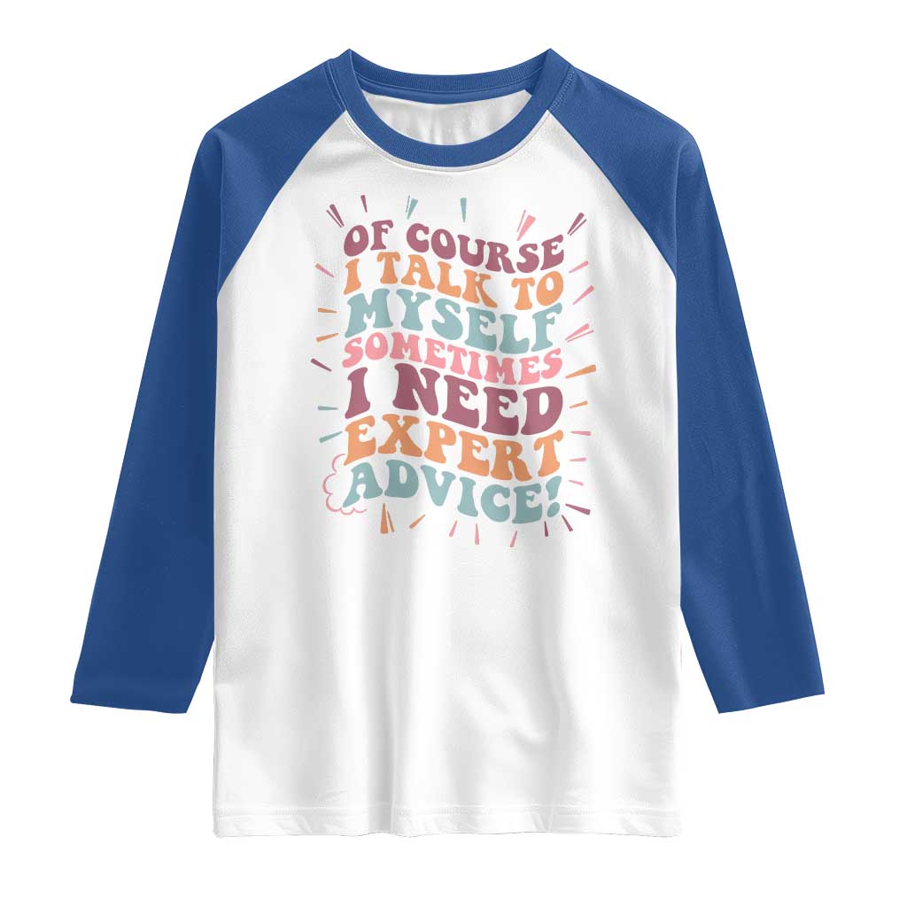 Funny Sarcastic Saying Raglan Shirt Of Course I Talk To Myself I Need Expert Advice - Wonder Print Shop