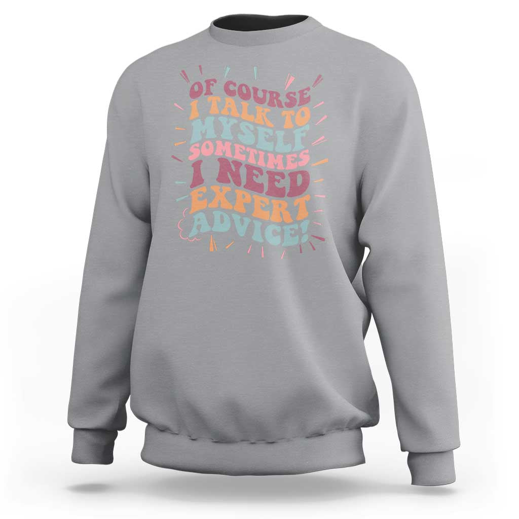 Funny Sarcastic Saying Sweatshirt Of Course I Talk To Myself I Need Expert Advice - Wonder Print Shop
