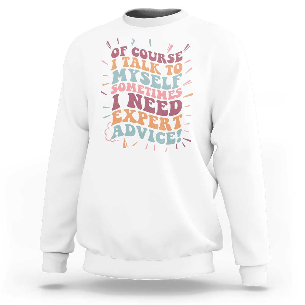 Funny Sarcastic Saying Sweatshirt Of Course I Talk To Myself I Need Expert Advice - Wonder Print Shop