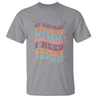 Funny Sarcastic Saying T Shirt Of Course I Talk To Myself I Need Expert Advice - Wonder Print Shop