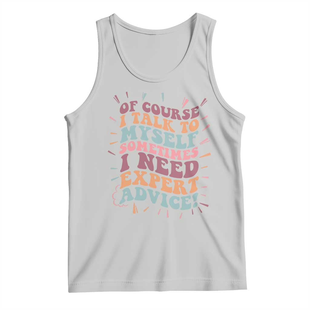 Funny Sarcastic Saying Tank Top Of Course I Talk To Myself I Need Expert Advice - Wonder Print Shop