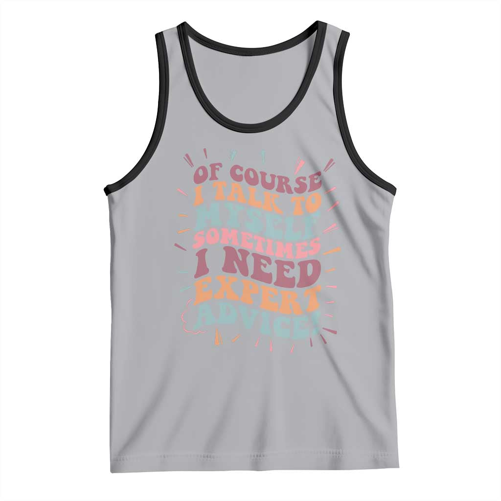 Funny Sarcastic Saying Tank Top Of Course I Talk To Myself I Need Expert Advice - Wonder Print Shop