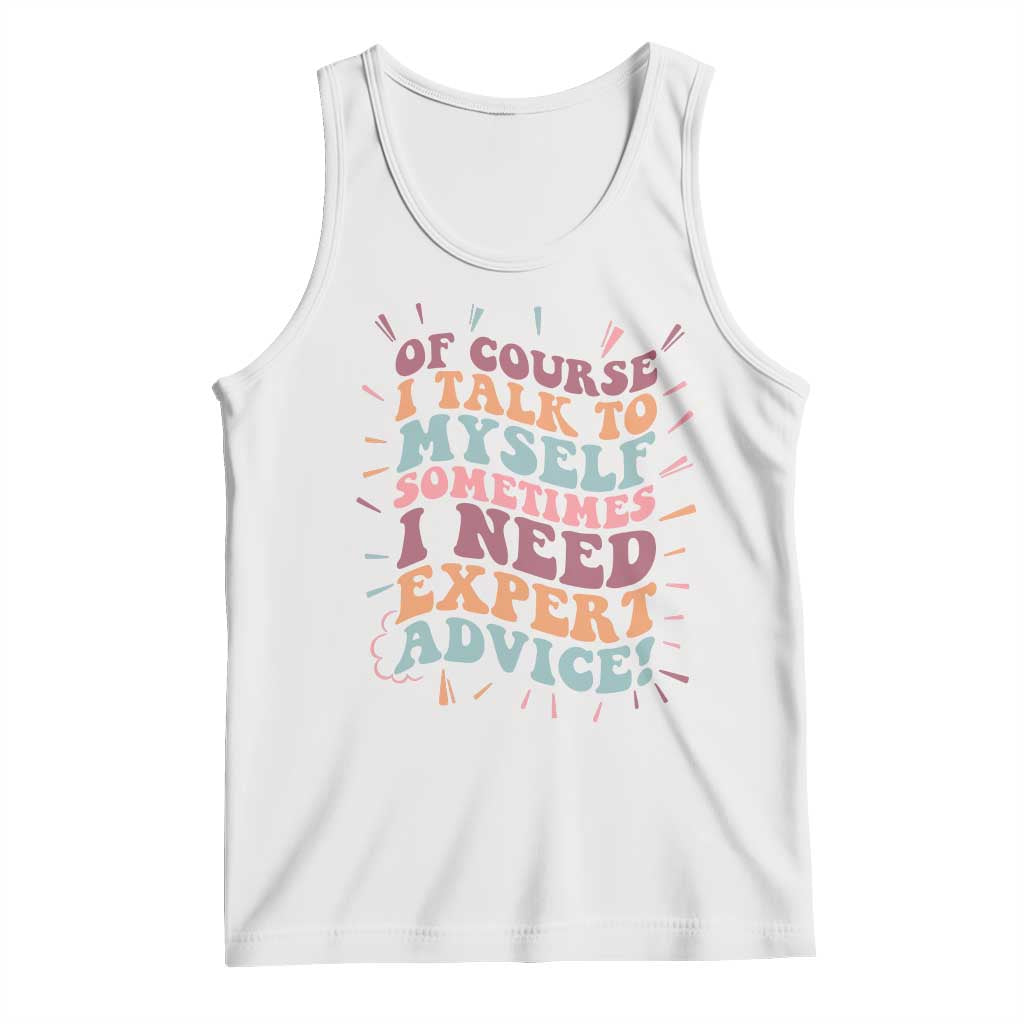 Funny Sarcastic Saying Tank Top Of Course I Talk To Myself I Need Expert Advice - Wonder Print Shop