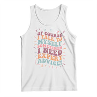 Funny Sarcastic Saying Tank Top Of Course I Talk To Myself I Need Expert Advice - Wonder Print Shop
