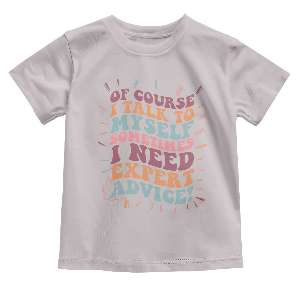Funny Sarcastic Saying Toddler T Shirt Of Course I Talk To Myself I Need Expert Advice - Wonder Print Shop