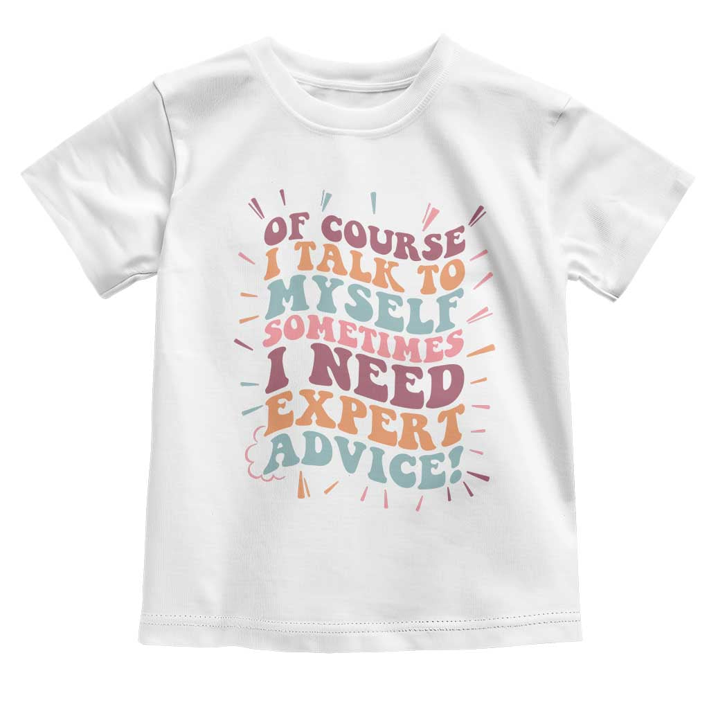 Funny Sarcastic Saying Toddler T Shirt Of Course I Talk To Myself I Need Expert Advice - Wonder Print Shop