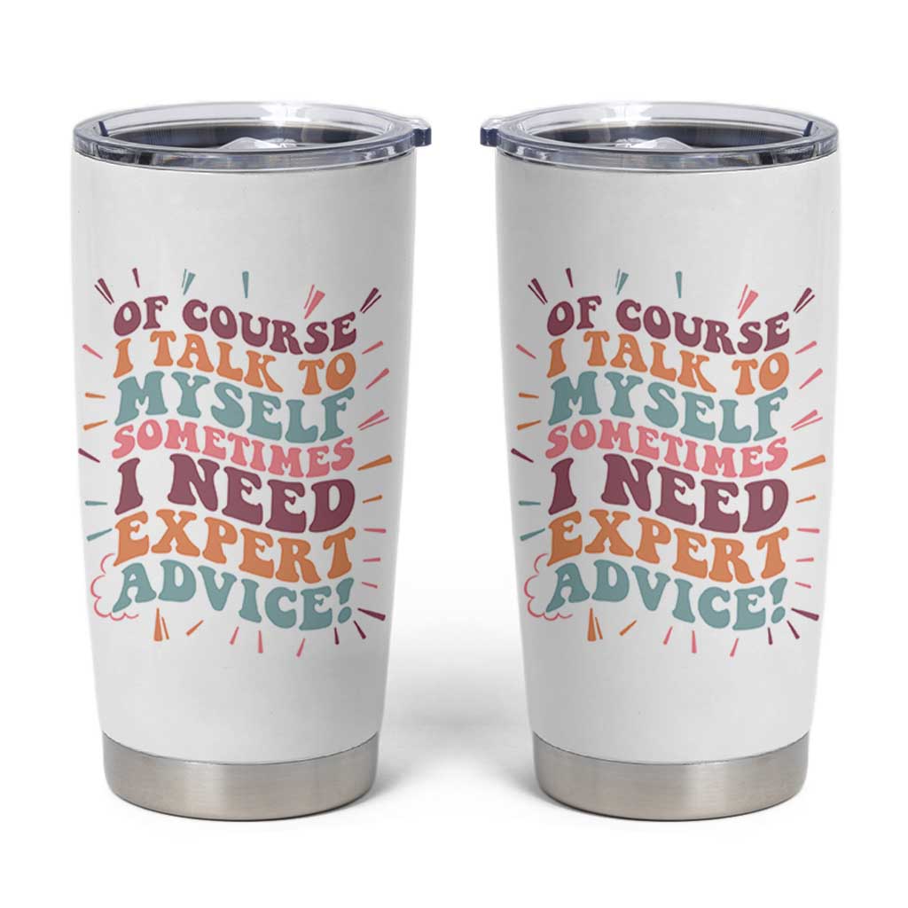 Funny Sarcastic Saying Tumbler Cup Of Course I Talk To Myself I Need Expert Advice - Wonder Print Shop