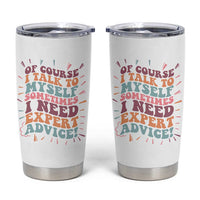 Funny Sarcastic Saying Tumbler Cup Of Course I Talk To Myself I Need Expert Advice - Wonder Print Shop