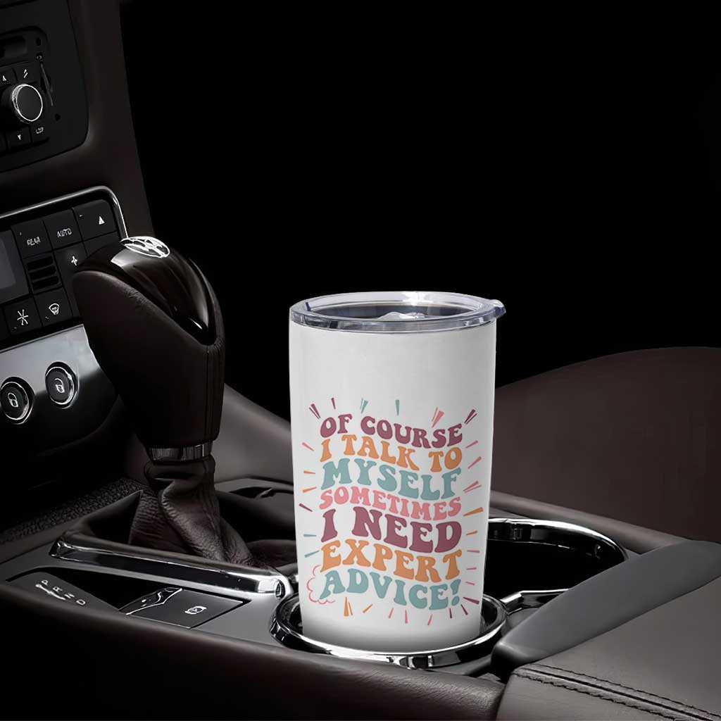 Funny Sarcastic Saying Tumbler Cup Of Course I Talk To Myself I Need Expert Advice - Wonder Print Shop