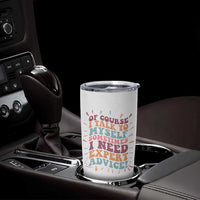 Funny Sarcastic Saying Tumbler Cup Of Course I Talk To Myself I Need Expert Advice - Wonder Print Shop